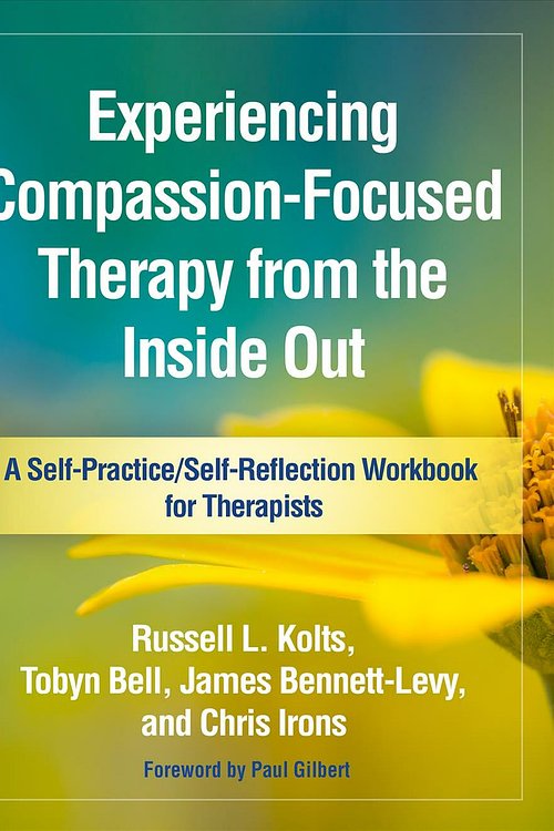Cover Art for 9781462535262, Experiencing Compassion-Focused Therapy from the Inside Out: A Self-Practice/Self-Reflection Workbook for Therapists (Self-Practice/Self-Reflection Guides for Psychotherapists) by Russell L. Kolts, Tobyn Bell, Bennett-Levy, James, Chris Irons, Russell Bell Kolts