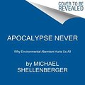 Cover Art for 9780063001695, Apocalypse Never: Why Environmental Alarmism Hurts Us All by Michael Shellenberger