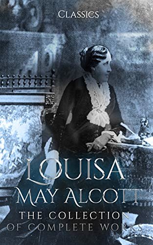 Cover Art for B084F285X8, Louisa May Alcott: The Collection of Complete Works (Annotated): Collection Includes Eight Cousins, Little Women, Little Men, Rose in Bloom, May Flowers, Jo's Boys, An Old-fashioned Girl, & More by May Alcott, Louisa