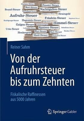 Cover Art for 9783658057886, Von der Aufruhrsteuer bis zum Zehnten: Fiskalische Raffinessen aus 5000 Jahren by Reiner Sahm