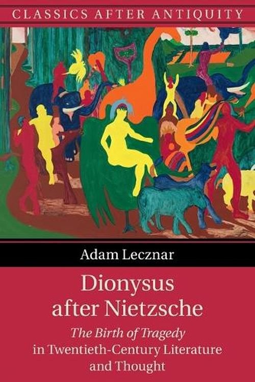 Cover Art for 9781108710671, Dionysus after Nietzsche: The Birth of Tragedy in Twentieth-Century Literature and Thought by Adam Lecznar