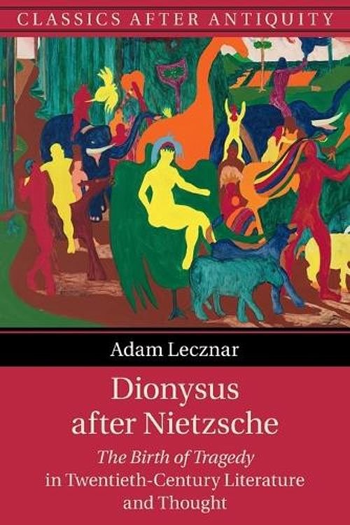 Cover Art for 9781108710671, Dionysus after Nietzsche: The Birth of Tragedy in Twentieth-Century Literature and Thought by Adam Lecznar