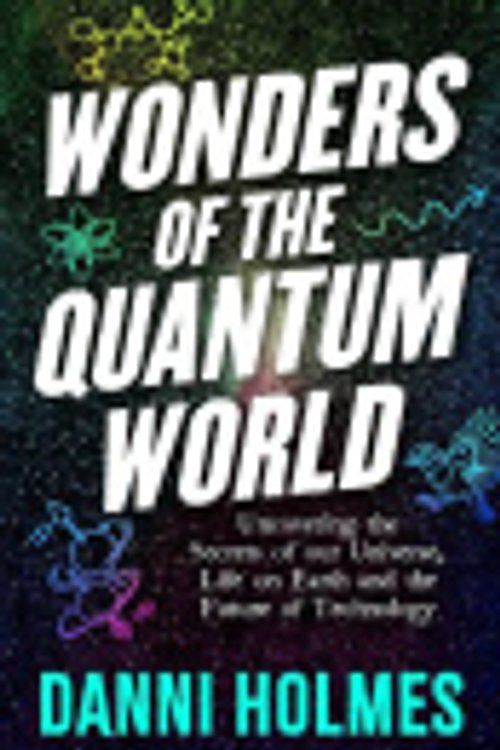 Cover Art for 9780522882421, Wonders of the Quantum World: Uncovering the Secrets of our Universe, Life on Earth and the Future of Technology by Danni Holmes