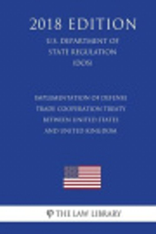 Cover Art for 9781722330071, Implementation of Defense Trade Cooperation Treaty between United States and United Kingdom (U.S. Department of State Regulation) (DOS) (2018 Edition) by The Law Library