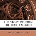 Cover Art for 9781172400140, The Story of John Frederic Oberlin by Augustus Field Beard