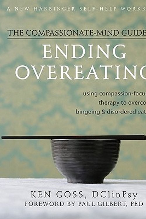 Cover Art for 9781572249776, The Compassionate Mind-Guide to Ending Overeating: Using Compassion-Focused Therapy to Overcome Bingeing & Disordered Eating by Ken Goss