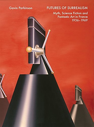 Cover Art for 9780300209716, Futures of Surrealism: Myth, Science Fiction, and Fantastic Art in France, 1936--1969 by Gavin Parkinson