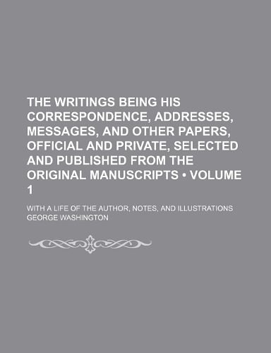 The Writings Being His Correspondence, Addresses, Messages, and Other Papers, Official and Private, Selected and Published from the Original Manuscripts (Volume 1); With a Life of the Author, Notes, and Illustrations