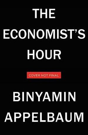 Cover Art for 9780316512329, The Economists' Hour by Binyamin Appelbaum