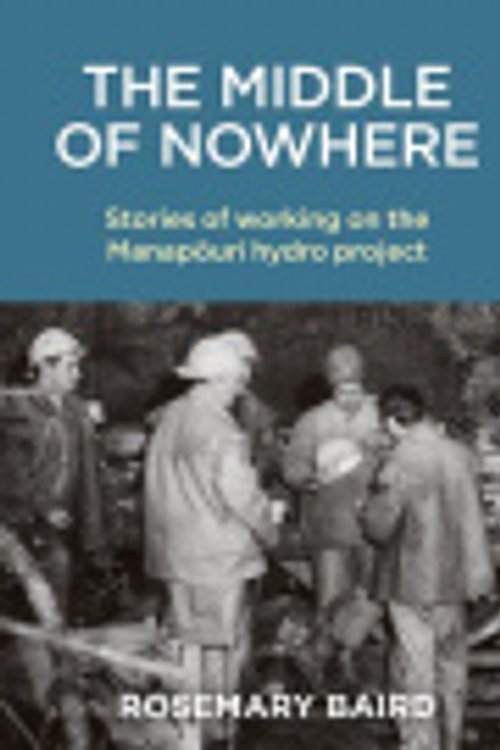 Cover Art for 9781988503462, Middle of Nowhere: Stories of working on the Manapouri hydro project by Rosemary Baird