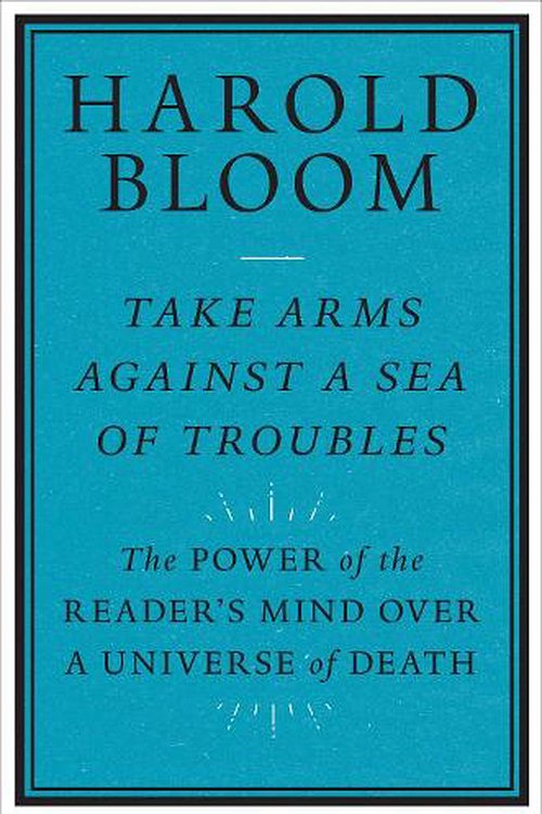 Cover Art for 9780300261530, Take Arms Against a Sea of Troubles: The Power of the Reader's Mind over a Universe of Death by Harold Bloom