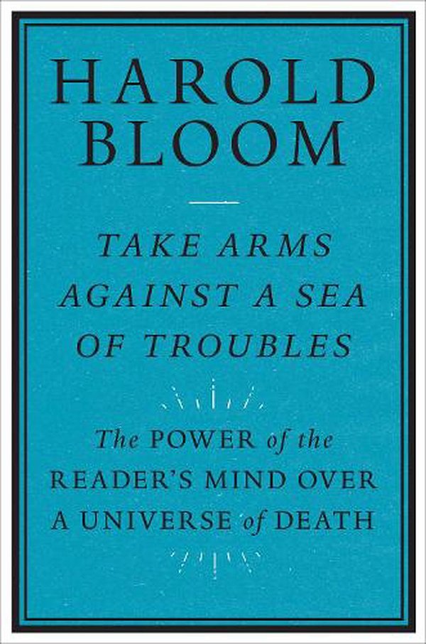 Cover Art for 9780300261530, Take Arms Against a Sea of Troubles: The Power of the Reader's Mind over a Universe of Death by Harold Bloom