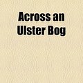 Cover Art for 9781154620009, Across An Ulster Bog (Paperback) by M Hamilton