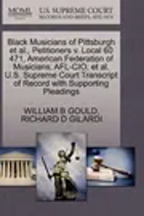 Cover Art for 9781270669937, Black Musicians of Pittsburgh et al., Petitioners v. Local 60 471, American Federation of Musicians, AFL-CIO, et al. U.S. Supreme Court Transcript of Record with Supporting Pleadings by William B Gould