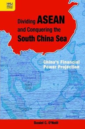 Cover Art for 9789888455966, Dividing ASEAN and Conquering the South China Sea: China's Financial Power Projection by Daniel C. O'Neill