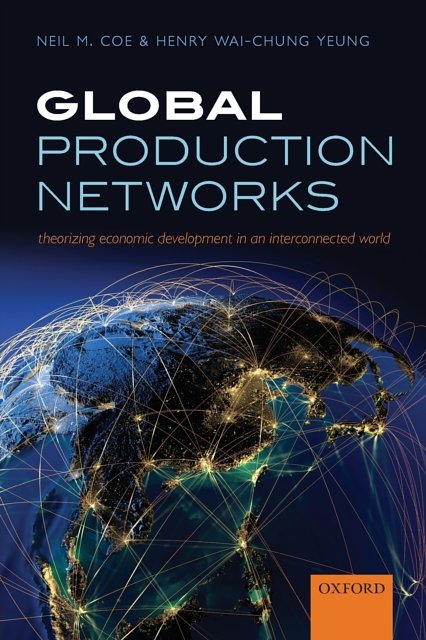 Cover Art for 9780198703914, Global Production Networks: Theorizing Economic Development in an Interconnected World by Neil M. Coe