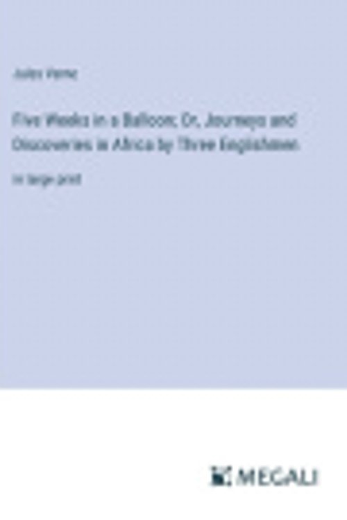 Cover Art for 9783387028423, Five Weeks in a Balloon; Or, Journeys and Discoveries in Africa by Three Englishmen: in large print by Jules Verne