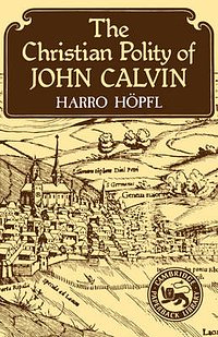 Cover Art for 9780521316385, The Christian Polity of John Calvin (Cambridge Studies in the History and Theory of Politics) by Harro Höpfl