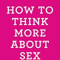 Cover Art for 9781250030665, How to Think More About Sex by Alain De Botton