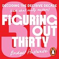 Cover Art for B0DJ99WL1J, Figuring Out Thirty: Decoding the decisive decade (and what really matters) by Bridget Hustwaite