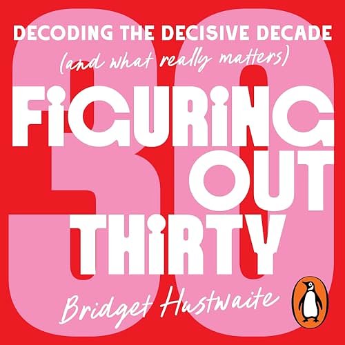 Cover Art for B0DJ99WL1J, Figuring Out Thirty: Decoding the decisive decade (and what really matters) by Bridget Hustwaite