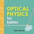 Cover Art for 0760789267581, Optical Physics for Babies (Baby University) by Chris Ferrie