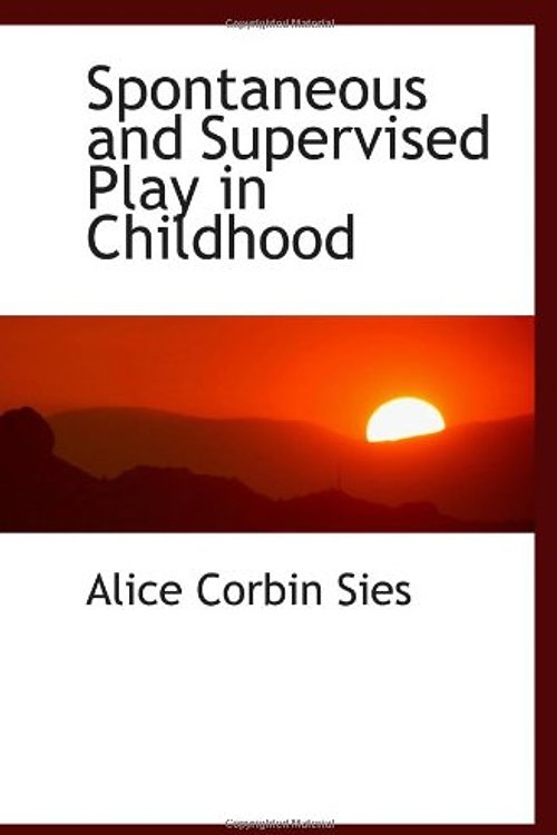 Cover Art for 9781117474922, Spontaneous and Supervised Play in Childhood by Alice Corbin Sies