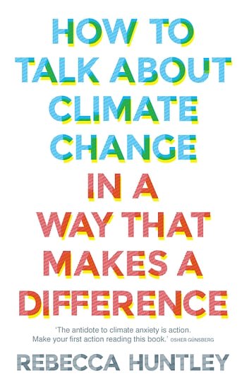 Cover Art for 9781760874605, How to Talk About Climate Change in a Way That Makes a Difference by Rebecca Huntley