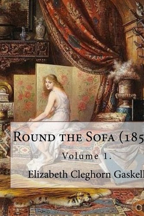 Cover Art for 9781546929048, Round the Sofa (1859). By: Elizabeth Cleghorn Gaskell (Volume 1): Round the Sofa is an 1859 2-volume collection consisting of a novel with a story preface and five short stories by Elizabeth Gaskell. by Elizabeth Cleghorn Gaskell