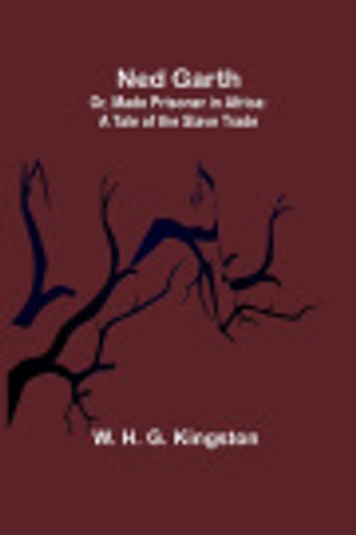 Cover Art for 9789356714311, Ned Garth; Or, Made Prisoner in Africa: A Tale of the Slave Trade by H. G. Kingston, W.
