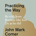 Cover Art for 9780593193822, Practicing the Way: Be with Jesus. Become Like Him. Live as He Did. by Comer, John Mark