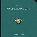 Cover Art for 9781162711195, The Underground City by Jules Verne