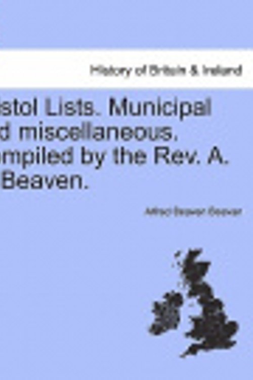 Cover Art for 9781241604653, Bristol Lists. Municipal and Miscellaneous. Compiled by the REV. A. B. Beaven. by Alfred Beaven Beavan