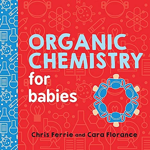 Cover Art for B08BJ8B42Z, Organic Chemistry for Babies: A STEM Learning Book for Babies from the #1 Science Author for Kids (Gifts for Toddlers, Teachers, and Med School Students) (Baby University 0) by Ferrie, Chris, Florance, Cara