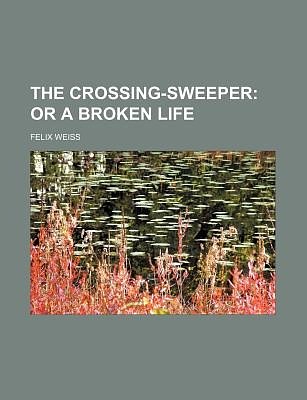 Cover Art for 9781154506877, The Crossing-Sweeper; Or a Broken Life by Felix Weiss