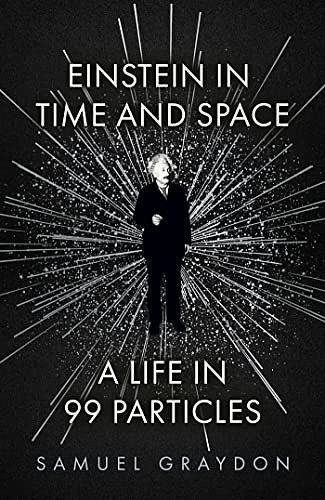 Cover Art for B0BNMWK6HD, Einstein in Time and Space: A Life in 99 Particles by Samuel Graydon