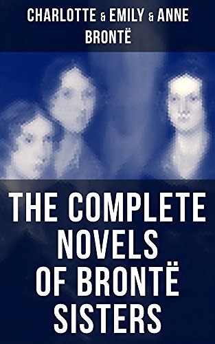 Cover Art for B07353Z1Z6, The Complete Novels of Brontë Sisters: Wuthering Heights, Jane Eyre, Shirley, Villette, The Professor, Emma, Agnes Grey & The Tenant of Wildfell Hall by Brontë, Charlotte, Brontë, Emily, Brontë, Anne