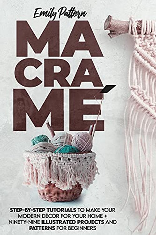 Cover Art for 9798747652873, Macramè: STEP-BY-STEP TUTORIALS TO MAKE YOUR MODERN DÉCOR FOR YOUR HOME + 99 ILLUSTRATED PROJECTS AND PATTERNS FOR BEGINNERS by Emily Pattern