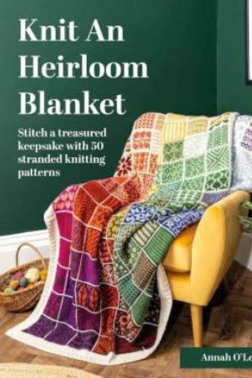 Cover Art for 9781446317525, Knit an Heirloom Blanket: Stitch a Treasured Keepsake With 50 Stranded Knitting Patterns by O'Leary, Annah