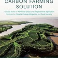 Cover Art for 9781603585712, The Carbon Farming Solution: A Global Toolkit of Perennial Crops and Regenerative Agriculture Practices for Climate Change Mitigation and Food Secu by Eric Toensmeier