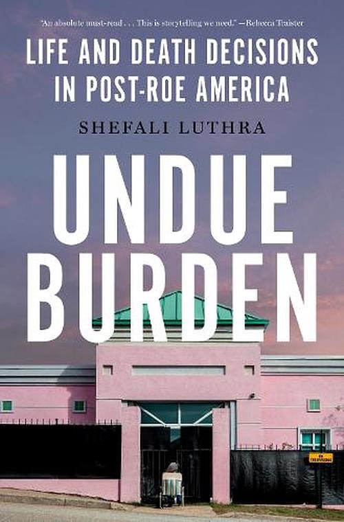 Cover Art for 9780385550086, Undue Burden: Life and Death Decisions in Post-Roe America by Shefali Luthra