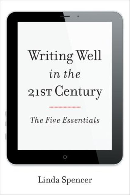 Cover Art for 9781442227583, Writing Well in the 21st Century: The Five Essentials by Linda Spencer