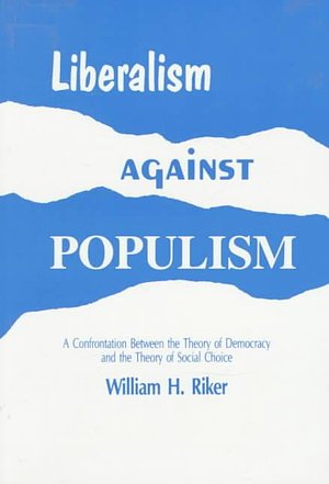 Cover Art for 9780881333671, Liberalism Against Populism: A Confrontation Between the Theory of Democracy and the Theory of Social Choice by William H. Riker