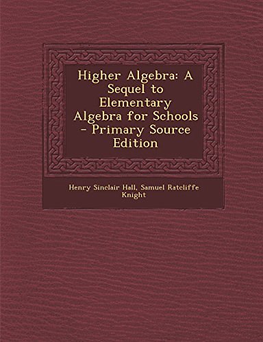 Cover Art for 9781295801107, Higher Algebra: A Sequel to Elementary Algebra for Schools by Henry Sinclair Hall