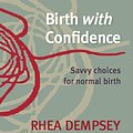 Cover Art for 9780987402905, Birth with Confidence: Savvy choices for normal birth by Rhea Dempsey