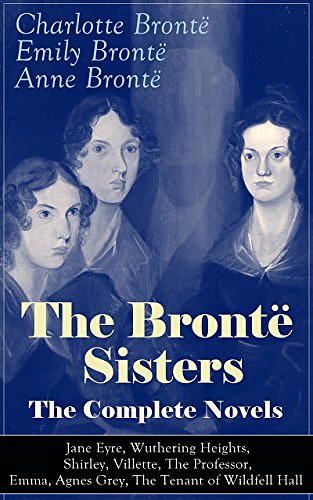 Cover Art for B00YQ31T2A, The Brontë Sisters - The Complete Novels: Jane Eyre, Wuthering Heights, Shirley, Villette, The Professor, Emma, Agnes Grey, The Tenant of Wildfell Hall : ... Classics of English Victorian Literature by Brontë, Charlotte, Brontë, Emily, Brontë, Anne