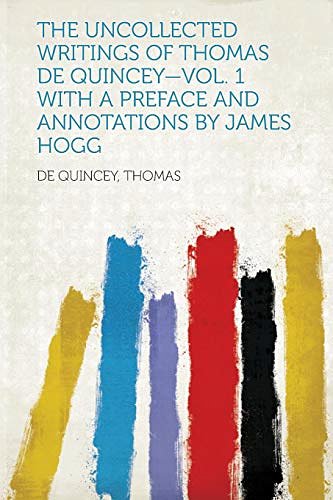 Cover Art for 9781318842513, The Uncollected Writings of Thomas de Quincey-Vol. 1 With a Preface and Annotations by James Hogg by De Quincey Thomas