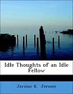 Cover Art for 9781434636416, Idle Thoughts of an Idle Fellow by Jerome K Jerome