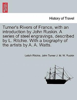 Cover Art for 9781240925476, Turner's Rivers of France, with an Introduction by John Ruskin. a Series of Steel Engravings, Described by L. Ritchie. with a Biography of the Artists by Leitch Ritchie