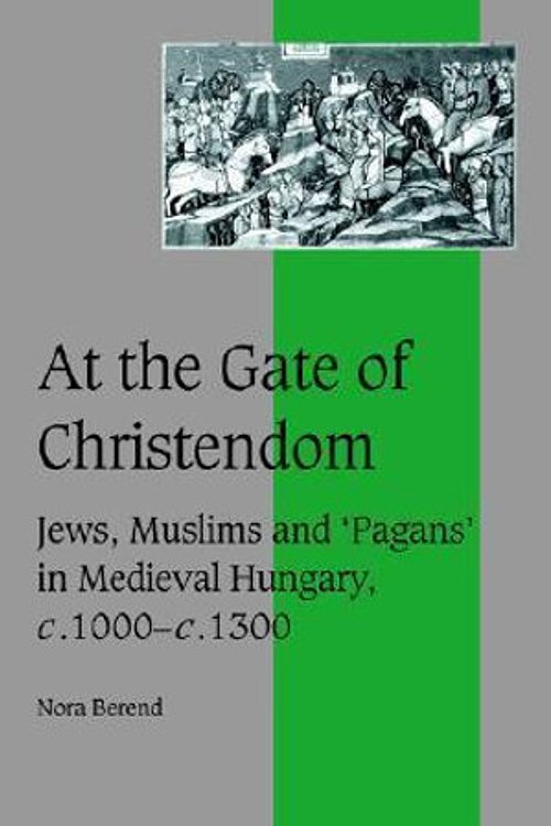 Cover Art for 9780521651851, At the Gate of Christendom: Jews, Muslims and ’Pagans’ in Medieval Hungary, C.1000 C.1300 by Nora Berend